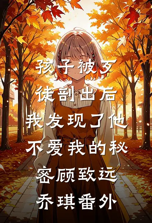 孩子被歹徒剖出后，我发现了他不爱我的秘密顾致远乔琪番外