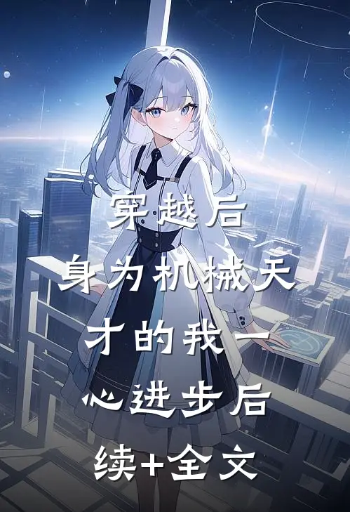穿越后，身为机械天才的我一心进步后续+全文
