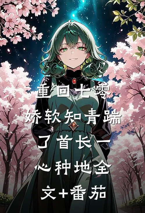 重回七零，娇软知青踹了首长一心种地全文+番茄