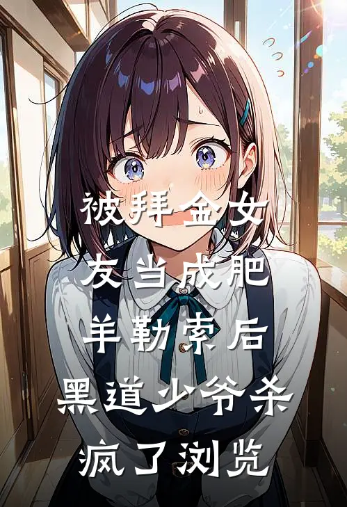 被拜金女友当成肥羊勒索后，黑道少爷杀疯了浏览