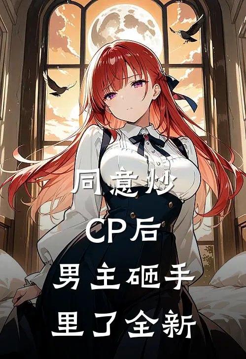 同意炒CP后，男主砸手里了全新