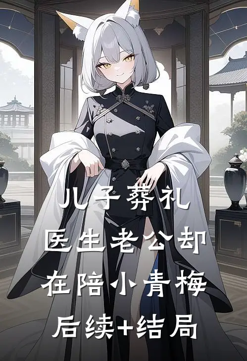 儿子葬礼，医生老公却在陪小青梅后续+结局