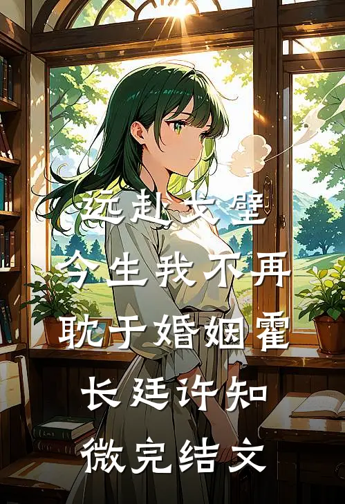 远赴戈壁，今生我不再耽于婚姻霍长廷许知微完结文