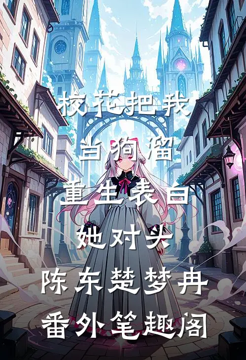 校花把我当狗溜，重生表白她对头：陈东楚梦冉番外笔趣阁