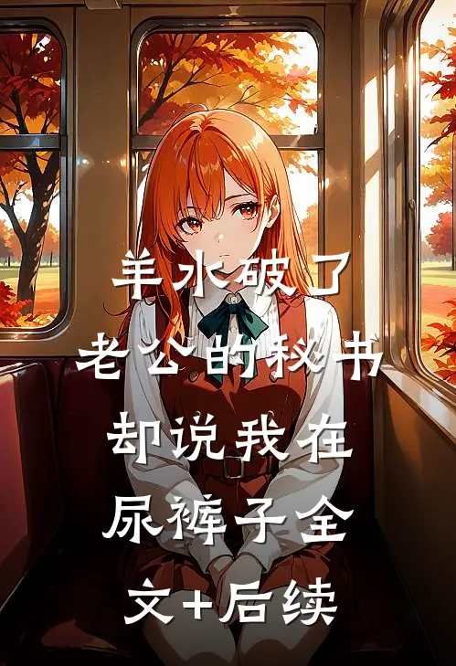 羊水破了，老公的秘书却说我在尿裤子全文+后续