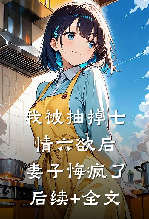 我被抽掉七情六欲后，妻子悔疯了后续+全文