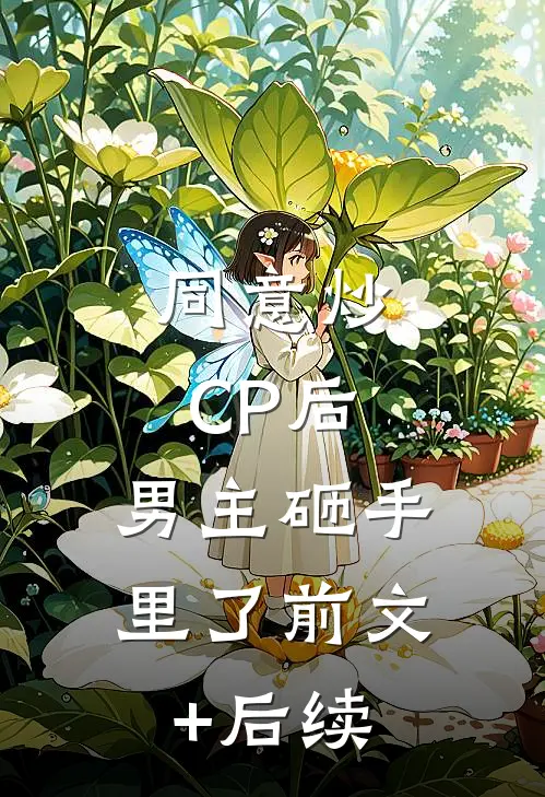 同意炒CP后，男主砸手里了前文+后续