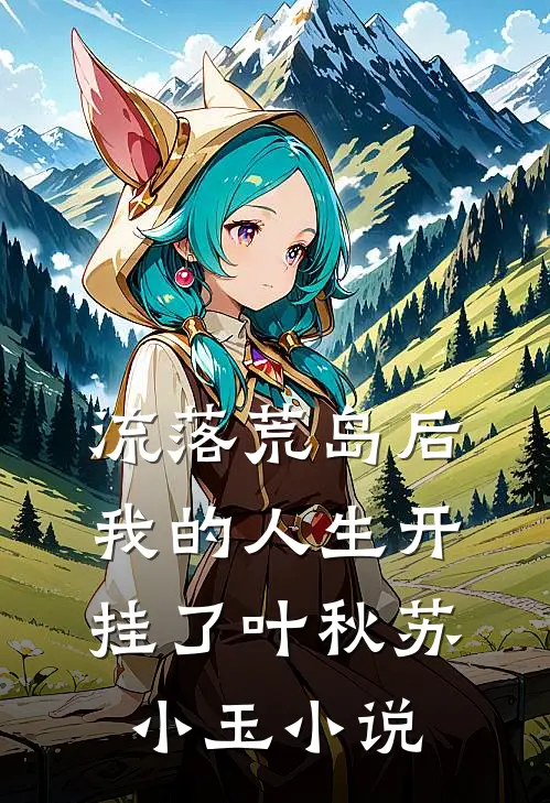 流落荒岛后，我的人生开挂了叶秋苏小玉小说