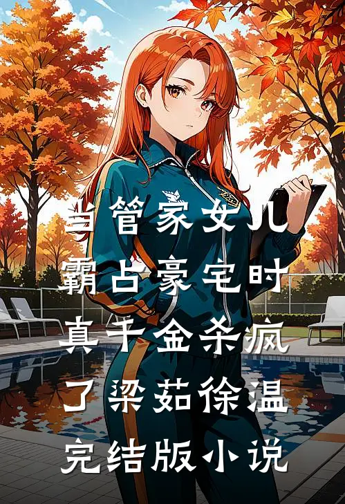 当管家女儿霸占豪宅时，真千金杀疯了梁茹徐温完结版小说