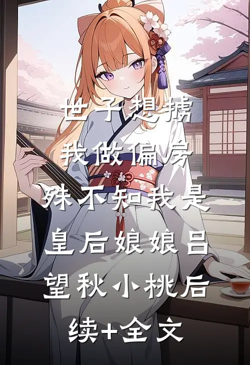 世子想掳我做偏房，殊不知我是皇后娘娘吕望秋小桃后续+全文