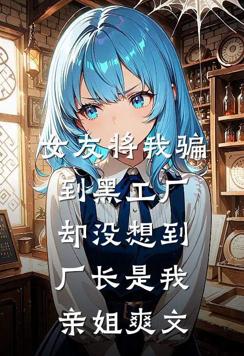 女友将我骗到黑工厂，却没想到厂长是我亲姐爽文