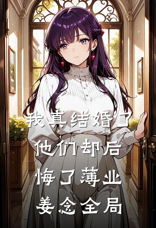 我真结婚了，他们却后悔了薄业姜念全局