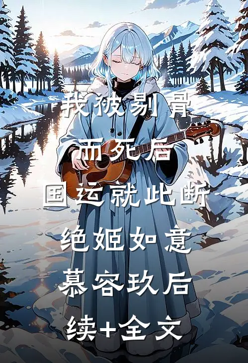 我被剔骨而死后，国运就此断绝姬如意慕容玖后续+全文