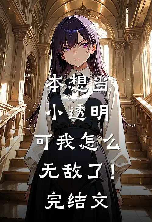 本想当小透明，可我怎么无敌了！完结文