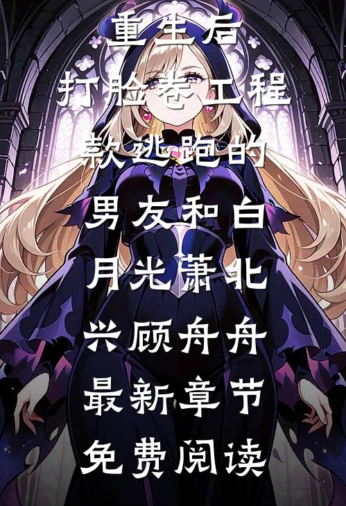 重生后，打脸卷工程款逃跑的男友和白月光萧北兴顾舟舟最新章节免费阅读