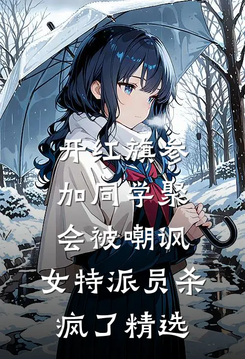 开红旗参加同学聚会被嘲讽，女特派员杀疯了精选
