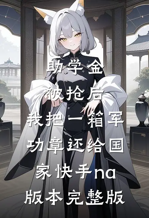 助学金被抢后，我把一箱军功章还给国家快手na版本完整版