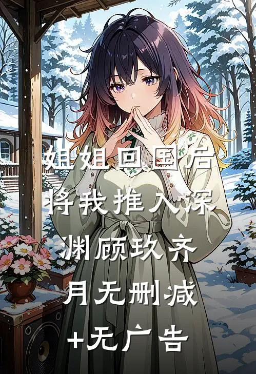 姐姐回国后，将我推入深渊顾玖齐月无删减+无广告