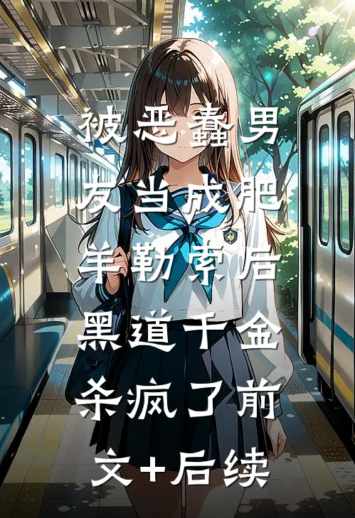 被恶蠢男友当成肥羊勒索后，黑道千金杀疯了前文+后续