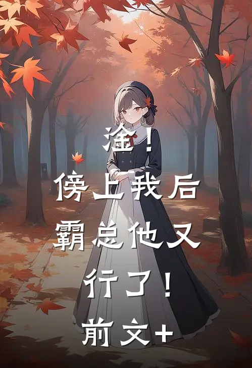 淦！傍上我后，霸总他又行了！前文+