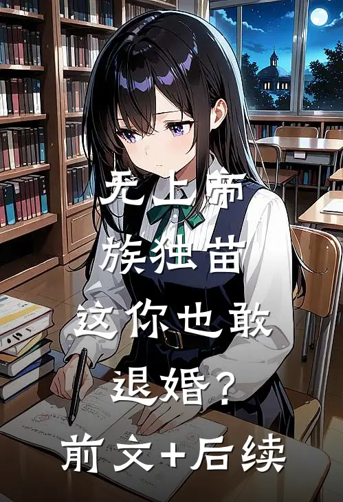 无上帝族独苗，这你也敢退婚？前文+后续