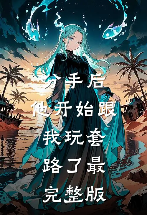 分手后，他开始跟我玩套路了最完整版