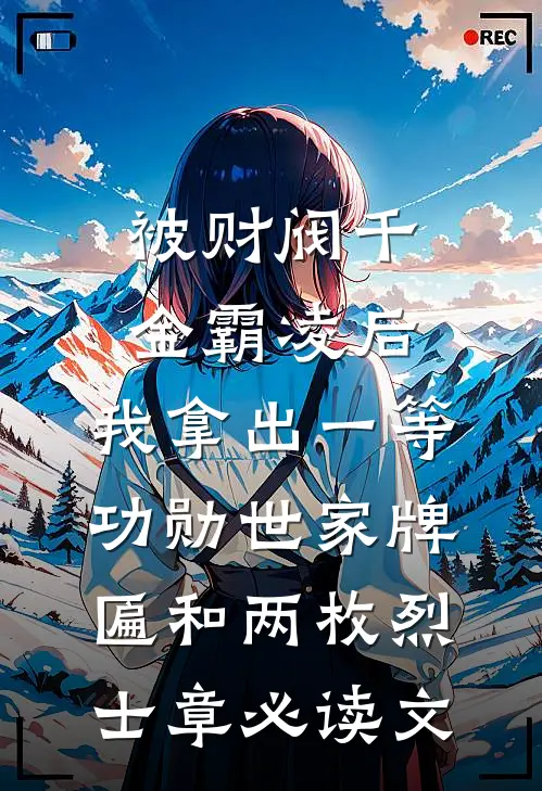 被财阀千金霸凌后，我拿出一等功勋世家牌匾和两枚烈士章必读文
