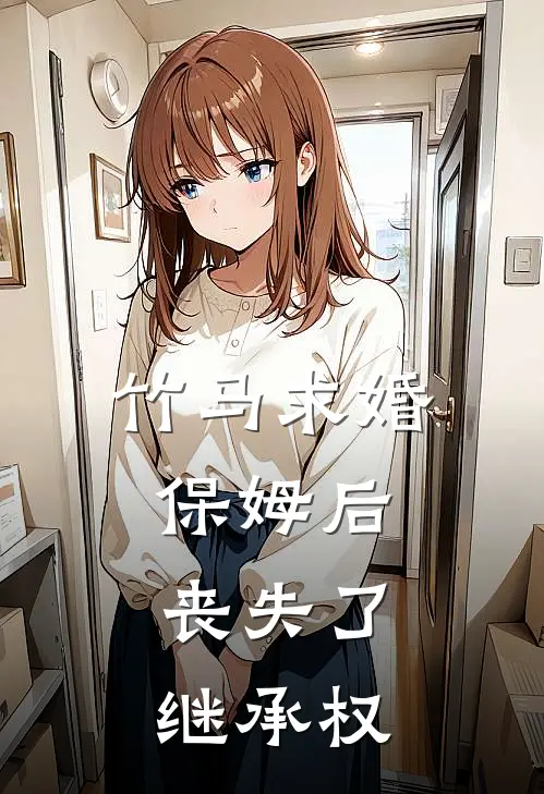 竹马求婚保姆后，丧失了继承权