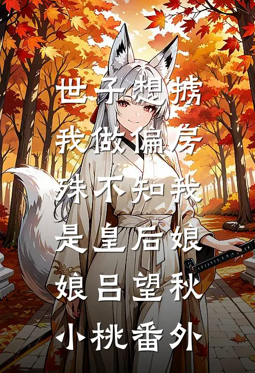 世子想掳我做偏房，殊不知我是皇后娘娘吕望秋小桃 番外