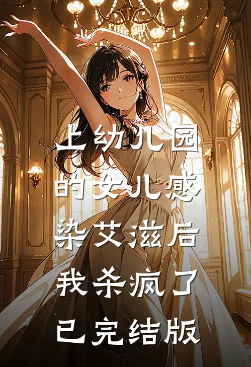 上幼儿园的女儿感染艾滋后，我杀疯了已完结版