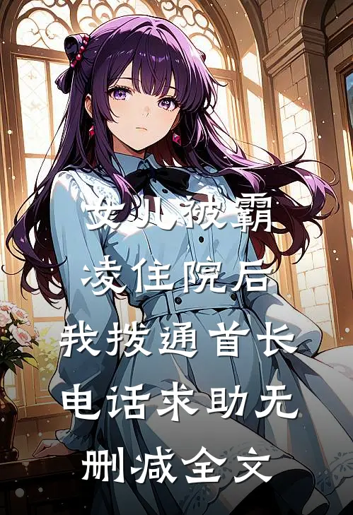 女儿被霸凌住院后，我拨通首长电话求助无删减全文