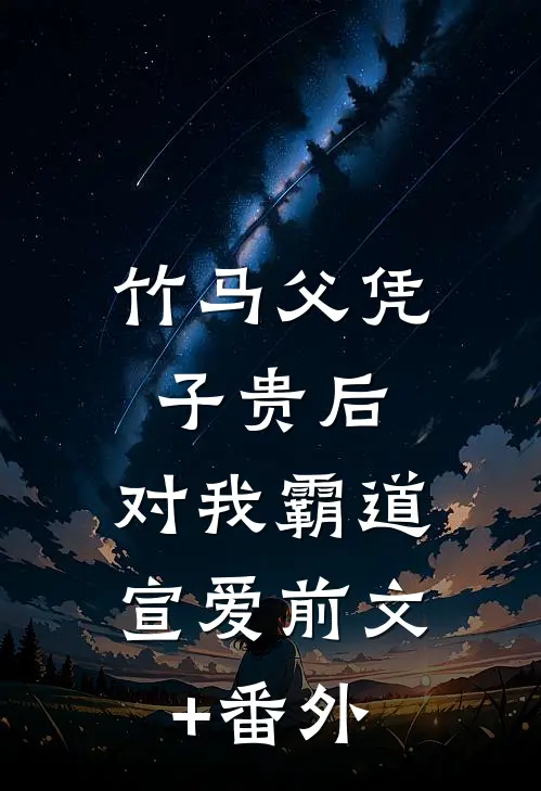 竹马父凭子贵后，对我霸道宣爱前文+番外