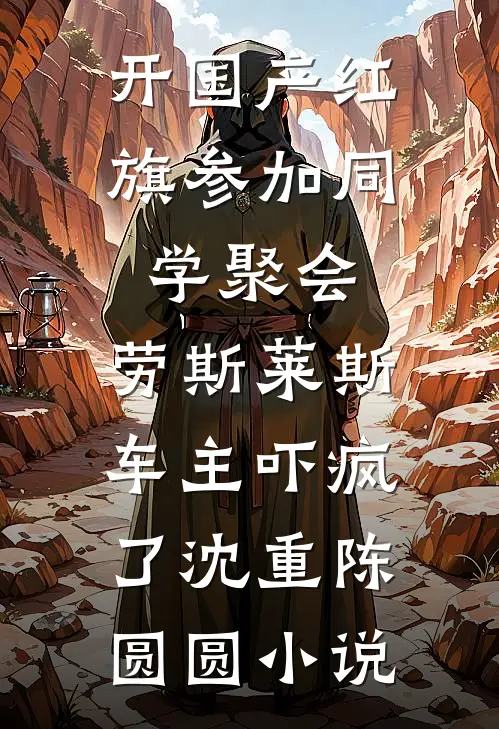 开国产红旗参加同学聚会，劳斯莱斯车主吓疯了沈重陈圆圆小说