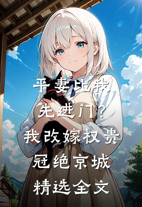 平妻比我先进门？我改嫁权贵冠绝京城精选全文