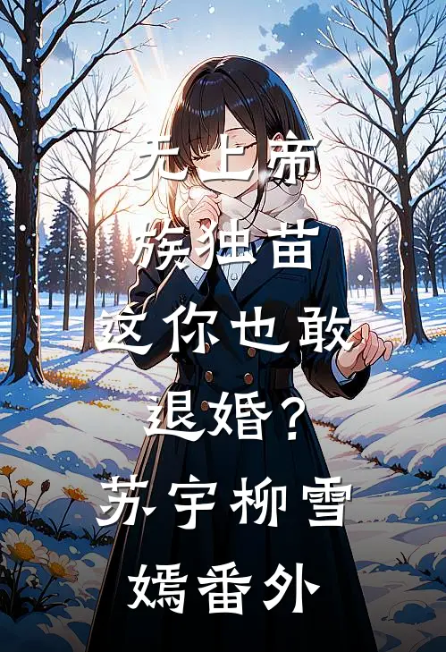无上帝族独苗，这你也敢退婚？苏宇柳雪嫣番外