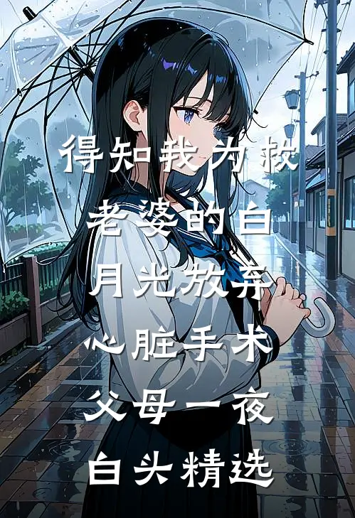 得知我为救老婆的白月光放弃心脏手术，父母一夜白头精选