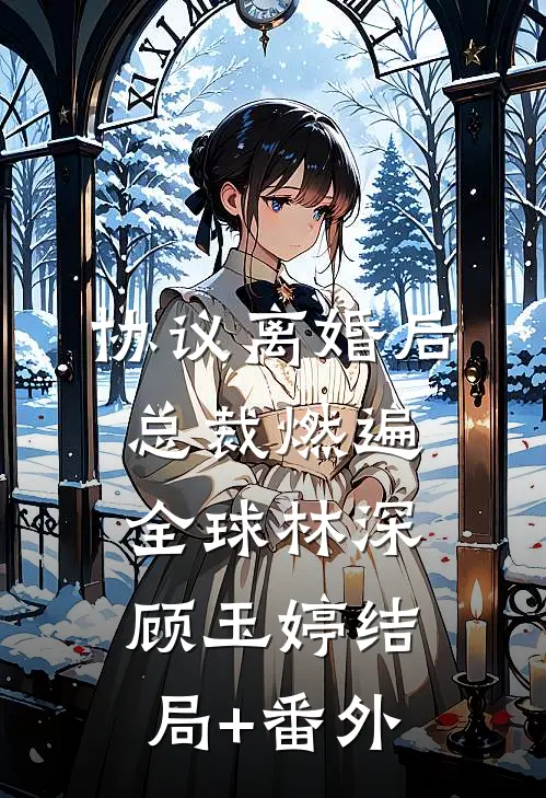 协议离婚后，总裁燃遍全球林深顾玉婷结局+番外