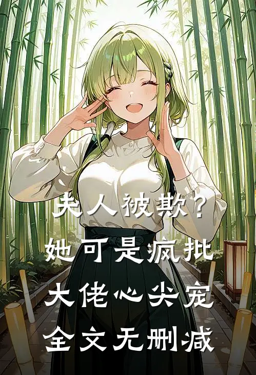 夫人被欺？她可是疯批大佬心尖宠全文无删减
