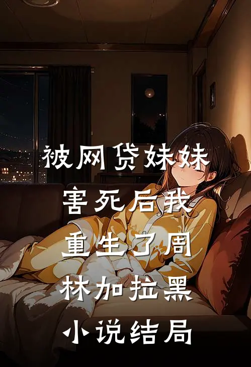 被网贷妹妹害死后我重生了周林加拉黑小说结局