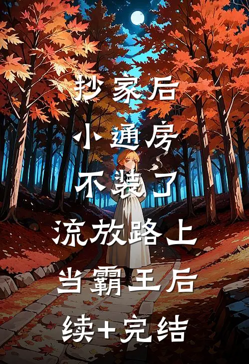 抄家后，小通房不装了，流放路上当霸王后续+完结