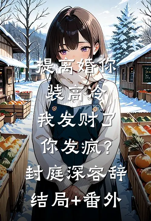 提离婚你装高冷，我发财了你发疯？封庭深容辞结局+番外