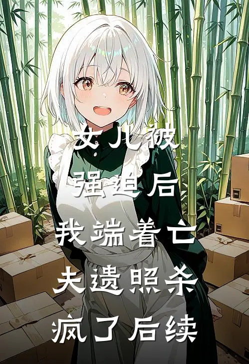女儿被强迫后，我端着亡夫遗照杀疯了后续