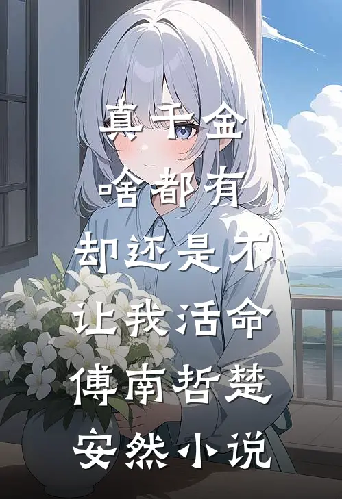 真千金啥都有，却还是不让我活命傅南哲楚安然小说