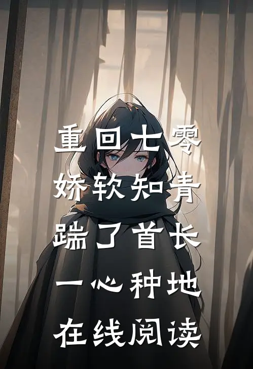重回七零，娇软知青踹了首长一心种地在线阅读
