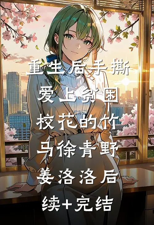 重生后手撕爱上贫困校花的竹马徐青野姜洛洛后续+完结