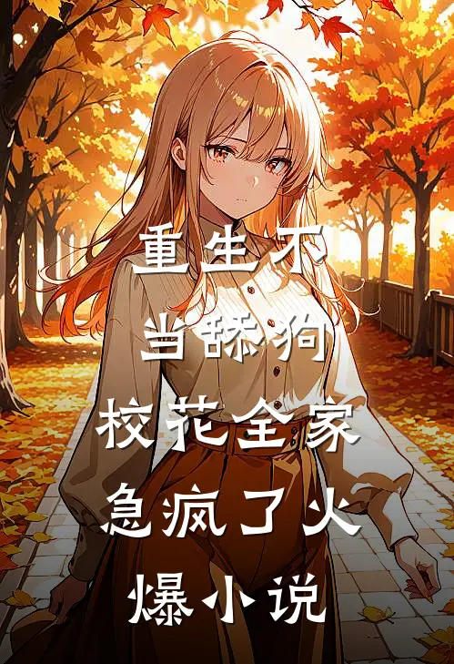 重生不当舔狗，校花全家急疯了火爆小说