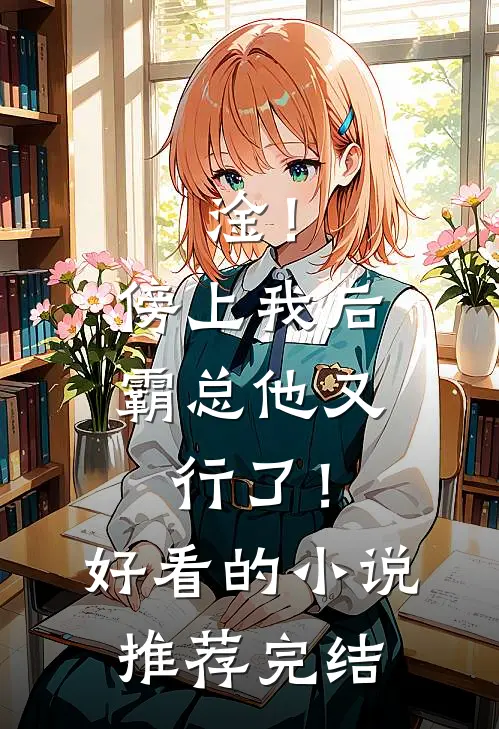 淦！傍上我后，霸总他又行了！好看的小说推荐完结