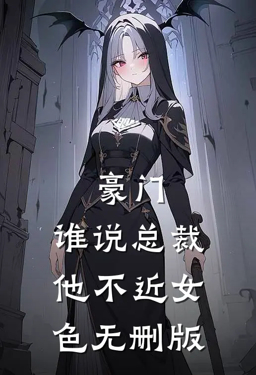 豪门：谁说总裁他不近女色无删版