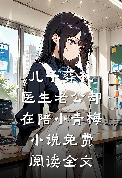 儿子葬礼，医生老公却在陪小青梅小说免费阅读全文