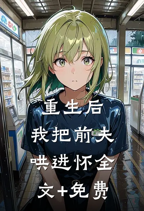 重生后，我把前夫哄进怀全文+免费